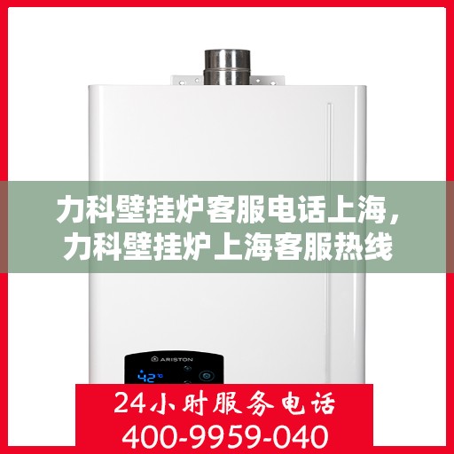 力科壁挂炉客服电话上海，力科壁挂炉上海客服热线