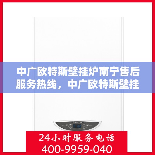 中广欧特斯壁挂炉南宁售后服务热线，中广欧特斯壁挂炉南宁售后服务热线，专业团队，贴心服务！
