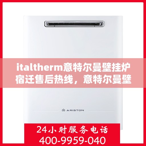 italtherm意特尔曼壁挂炉宿迁售后热线，意特尔曼壁挂炉宿迁售后热线，专业维修与服务质量保障