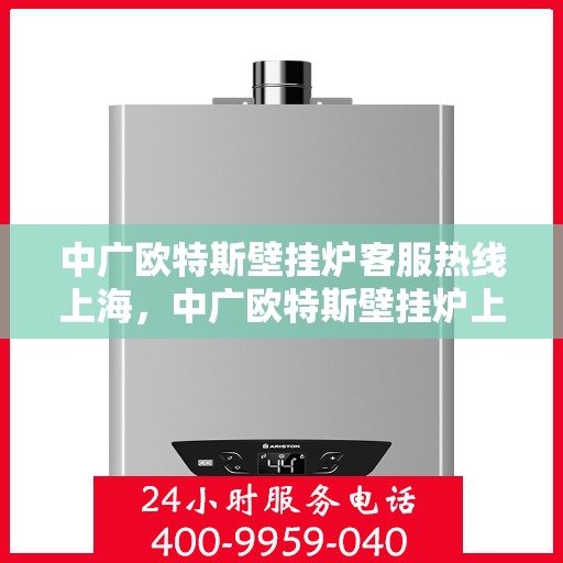 中广欧特斯壁挂炉客服热线上海，中广欧特斯壁挂炉上海客服热线全解析