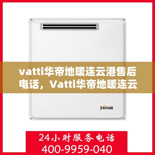 vatti华帝地暖连云港售后电话，Vatti华帝地暖连云港售后服务热线及电话详解