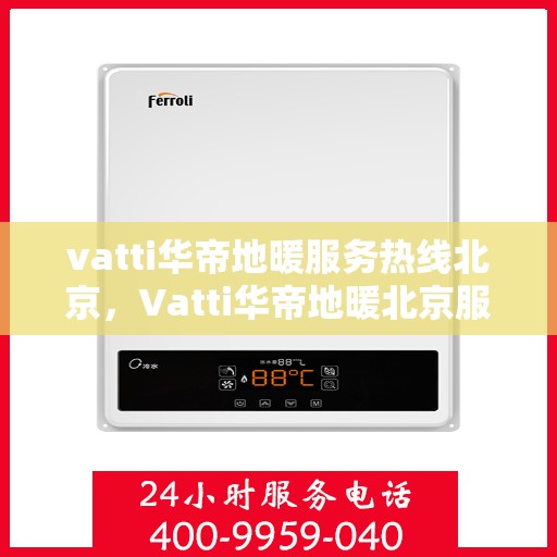 vatti华帝地暖服务热线北京，Vatti华帝地暖北京服务热线——专业、高效的家居温暖解决方案