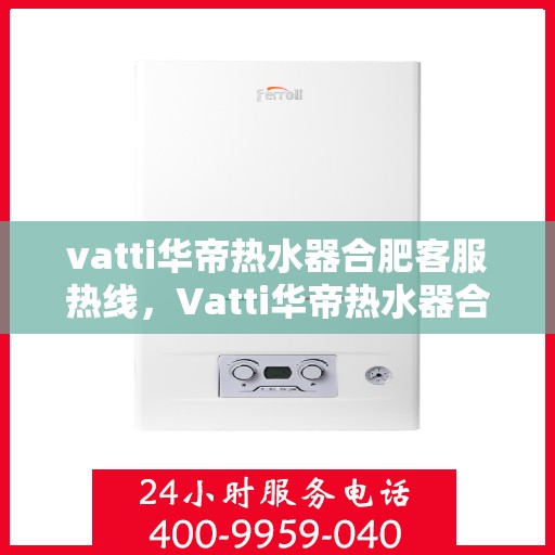 vatti华帝热水器合肥客服热线，Vatti华帝热水器合肥客服热线，专业解决您的热水器问题