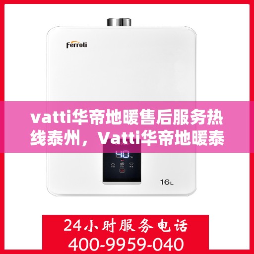vatti华帝地暖售后服务热线泰州，Vatti华帝地暖泰州售后服务热线详解，专业维修，贴心服务
