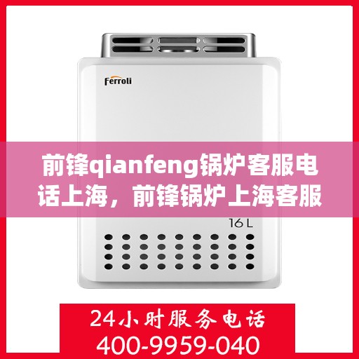 前锋qianfeng锅炉客服电话上海，前锋锅炉上海客服热线咨询
