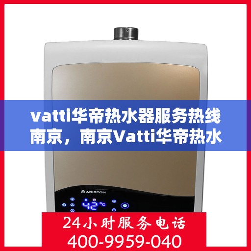 vatti华帝热水器服务热线南京，南京Vatti华帝热水器售后服务热线指南