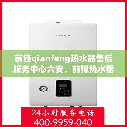 前锋qianfeng热水器售后服务中心六安，前锋热水器六安售后服务中心，专业维修，贴心服务