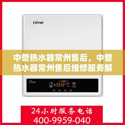 中誉热水器常州售后，中誉热水器常州售后维修服务解析