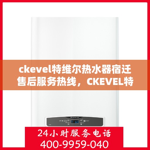 ckevel特维尔热水器宿迁售后服务热线，CKEVEL特维尔热水器宿迁售后服务热线，专业团队，贴心服务