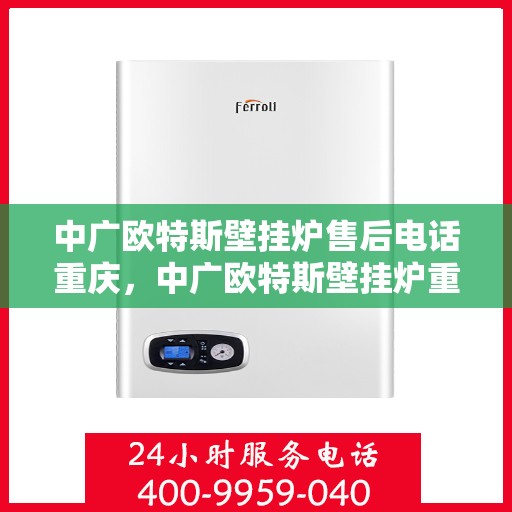 中广欧特斯壁挂炉售后电话重庆，中广欧特斯壁挂炉重庆售后电话及服务一览
