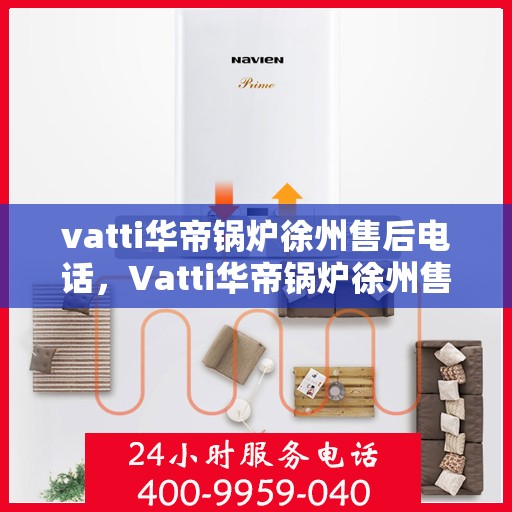 vatti华帝锅炉徐州售后电话，Vatti华帝锅炉徐州售后服务中心联系电话