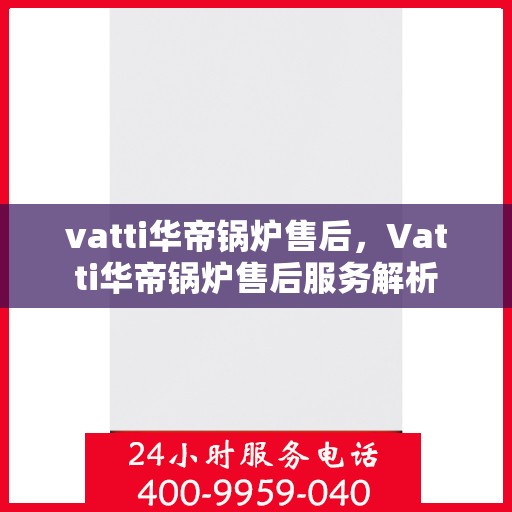 vatti华帝锅炉售后，Vatti华帝锅炉售后服务解析