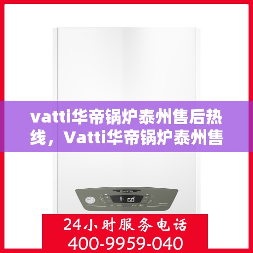 vatti华帝锅炉泰州售后热线，Vatti华帝锅炉泰州售后热线，专业维修服务，让您无忧！