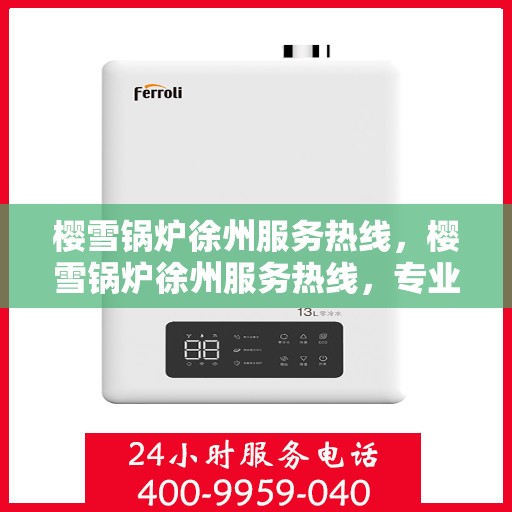 樱雪锅炉徐州服务热线，樱雪锅炉徐州服务热线，专业团队为您提供全方位服务