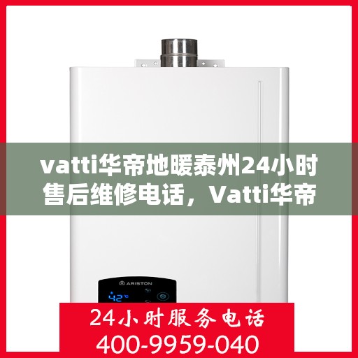 vatti华帝地暖泰州24小时售后维修电话，Vatti华帝地暖泰州全天候售后维修服务热线