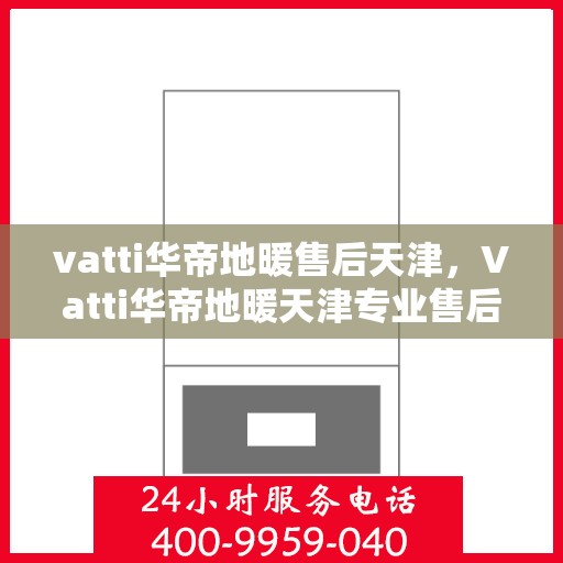 vatti华帝地暖售后天津，Vatti华帝地暖天津专业售后服务指南