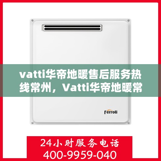 vatti华帝地暖售后服务热线常州，Vatti华帝地暖常州售后服务热线全解析