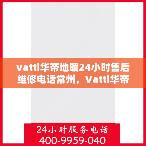 vatti华帝地暖24小时售后维修电话常州，Vatti华帝地暖常州售后维修电话全天候服务热线