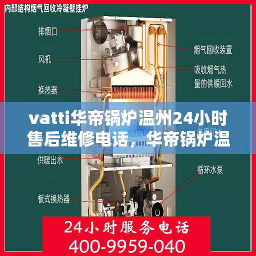 vatti华帝锅炉温州24小时售后维修电话，华帝锅炉温州售后维修热线全天候为您服务