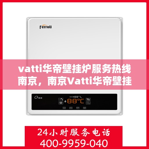 vatti华帝壁挂炉服务热线南京，南京Vatti华帝壁挂炉服务热线全攻略