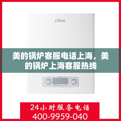 美的锅炉客服电话上海，美的锅炉上海客服热线