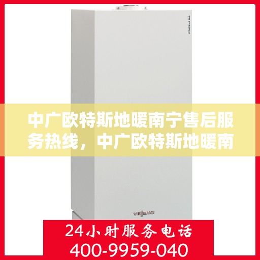 中广欧特斯地暖南宁售后服务热线，中广欧特斯地暖南宁售后服务热线，专业团队，贴心服务！