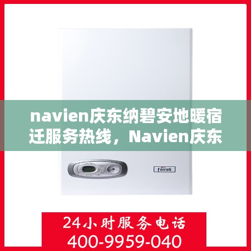 navien庆东纳碧安地暖宿迁服务热线，Navien庆东纳碧安地暖宿迁服务热线，专业供暖解决方案，温暖您的生活