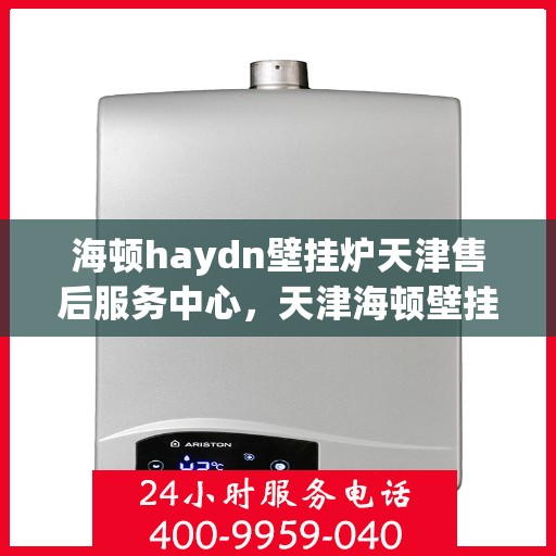 海顿haydn壁挂炉天津售后服务中心，天津海顿壁挂炉售后服务中心，专业维修，贴心服务