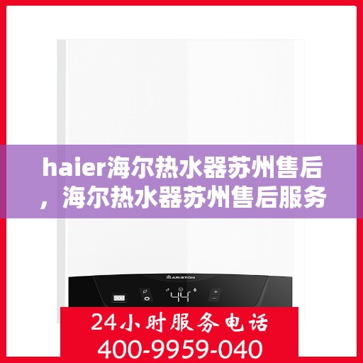 haier海尔热水器苏州售后，海尔热水器苏州售后服务中心，专业维修，贴心服务