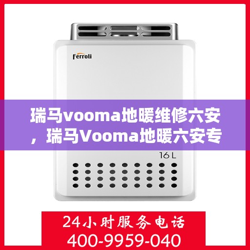 瑞马vooma地暖维修六安，瑞马Vooma地暖六安专业维修服务