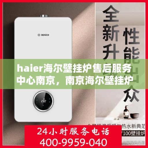 haier海尔壁挂炉售后服务中心南京，南京海尔壁挂炉售后服务中心，专业维修，贴心服务
