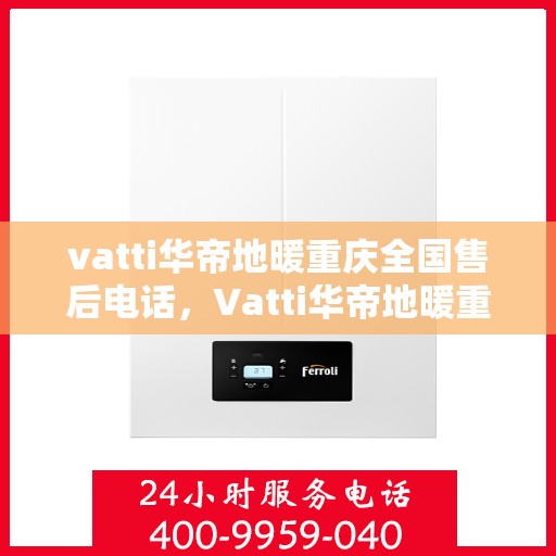 vatti华帝地暖重庆全国售后电话，Vatti华帝地暖重庆售后全国服务热线电话公布