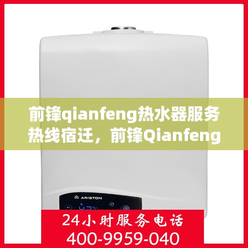 前锋qianfeng热水器服务热线宿迁，前锋Qianfeng热水器宿迁服务热线，专业售后，温暖您的生活