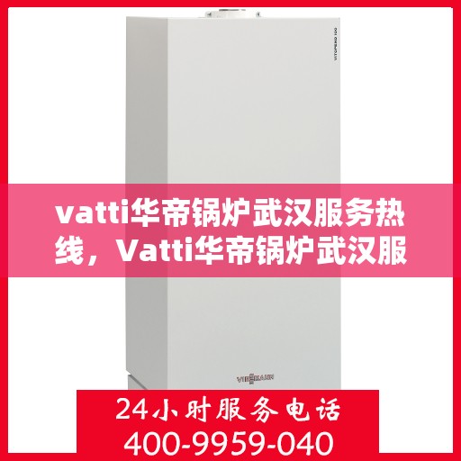 vatti华帝锅炉武汉服务热线，Vatti华帝锅炉武汉服务热线，专业团队，贴心服务