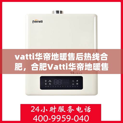 vatti华帝地暖售后热线合肥，合肥Vatti华帝地暖售后服务热线详解