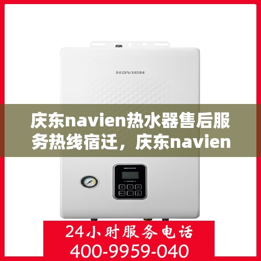 庆东navien热水器售后服务热线宿迁，庆东navien热水器宿迁售后服务热线全解析