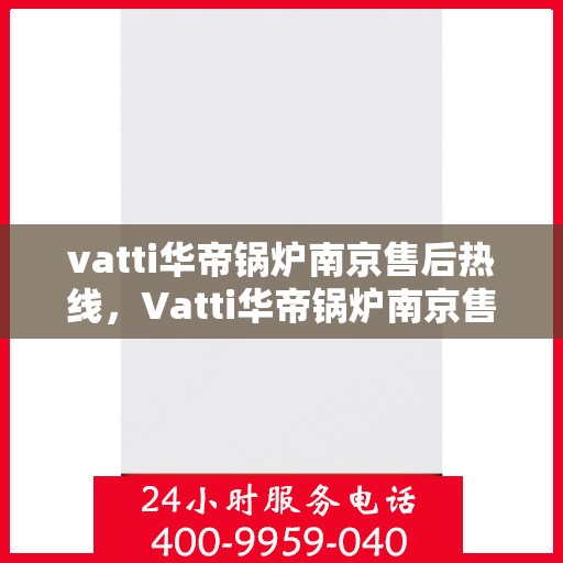 vatti华帝锅炉南京售后热线，Vatti华帝锅炉南京售后热线，专业维修，贴心服务