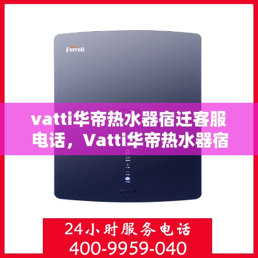 vatti华帝热水器宿迁客服电话，Vatti华帝热水器宿迁客服热线及售后服务指南