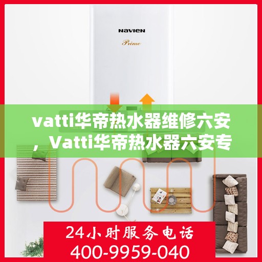 vatti华帝热水器维修六安，Vatti华帝热水器六安专业维修服务