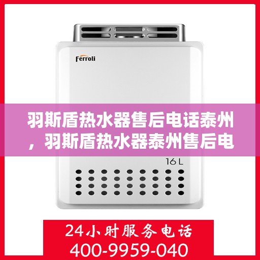 羽斯盾热水器售后电话泰州，羽斯盾热水器泰州售后电话及服务一览
