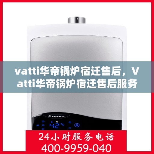 vatti华帝锅炉宿迁售后，Vatti华帝锅炉宿迁售后服务解析
