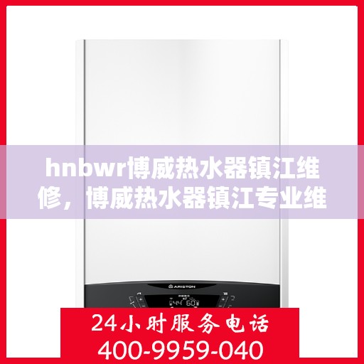 hnbwr博威热水器镇江维修，博威热水器镇江专业维修服务团队