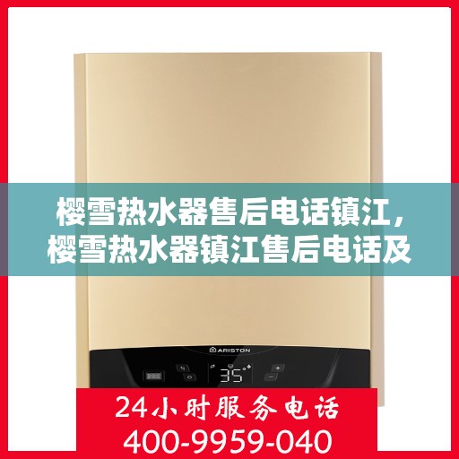 樱雪热水器售后电话镇江，樱雪热水器镇江售后电话及服务一览