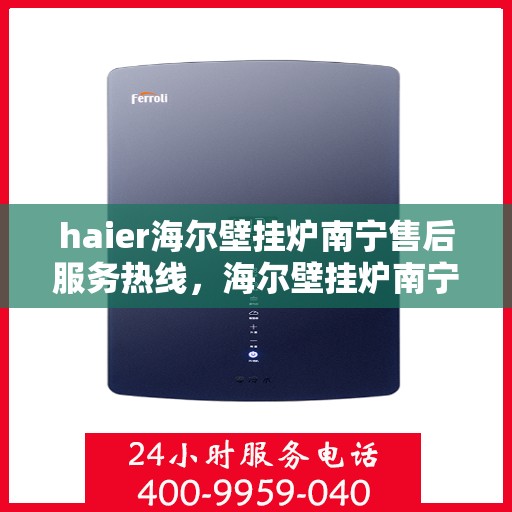 haier海尔壁挂炉南宁售后服务热线，海尔壁挂炉南宁售后服务热线，专业团队为您提供全方位支持