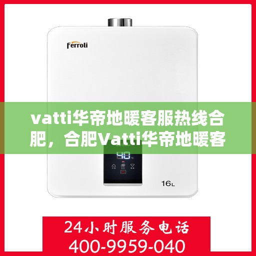 vatti华帝地暖客服热线合肥，合肥Vatti华帝地暖客服热线全解析