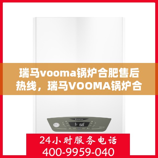 瑞马vooma锅炉合肥售后热线，瑞马VOOMA锅炉合肥售后服务热线，专业团队为您提供贴心解决方案