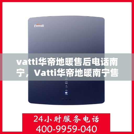 vatti华帝地暖售后电话南宁，Vatti华帝地暖南宁售后专线，专业维修，贴心服务
