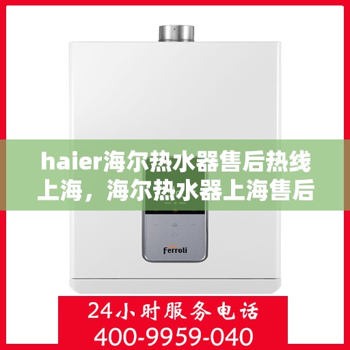 haier海尔热水器售后热线上海，海尔热水器上海售后热线，专业维修服务团队为您解答疑难
