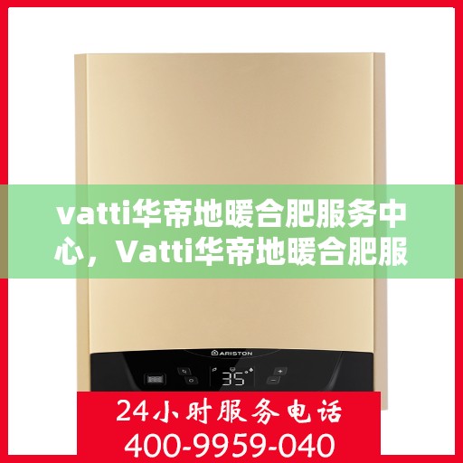 vatti华帝地暖合肥服务中心，Vatti华帝地暖合肥服务中心，专业温暖您的生活