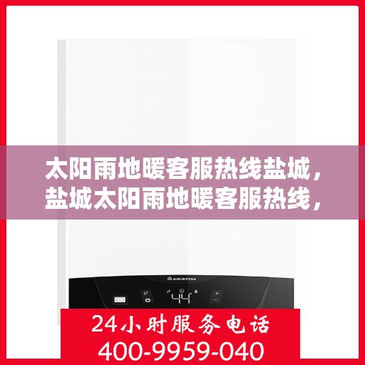 太阳雨地暖客服热线盐城，盐城太阳雨地暖客服热线，专业解答，温暖您的生活